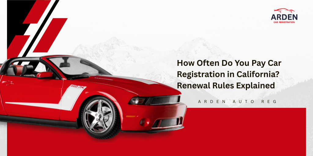 How Often Do You Pay Car Registration in California Renewal Rules Explained